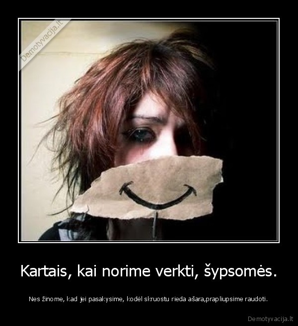 Kartais, kai norime verkti, šypsomės.