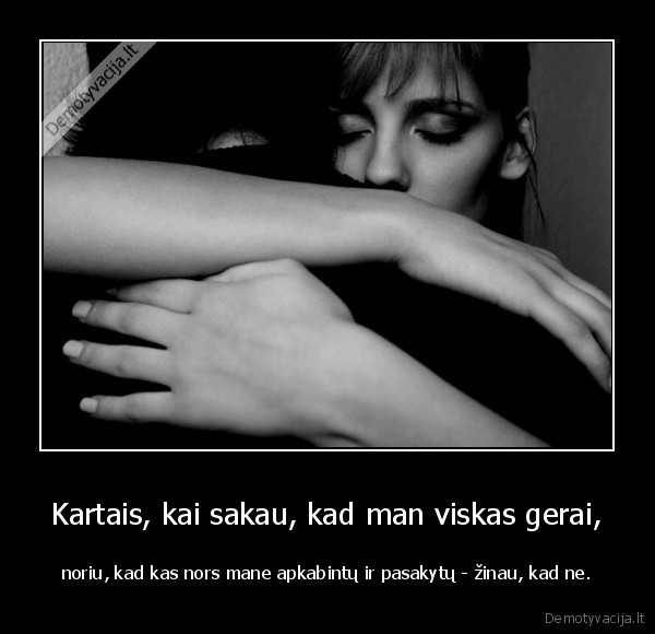 Kartais, kai sakau, kad man viskas gerai,