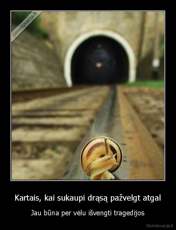 Kartais, kai sukaupi drąsą pažvelgt atgal