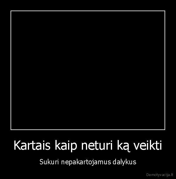 Kartais kaip neturi ką veikti