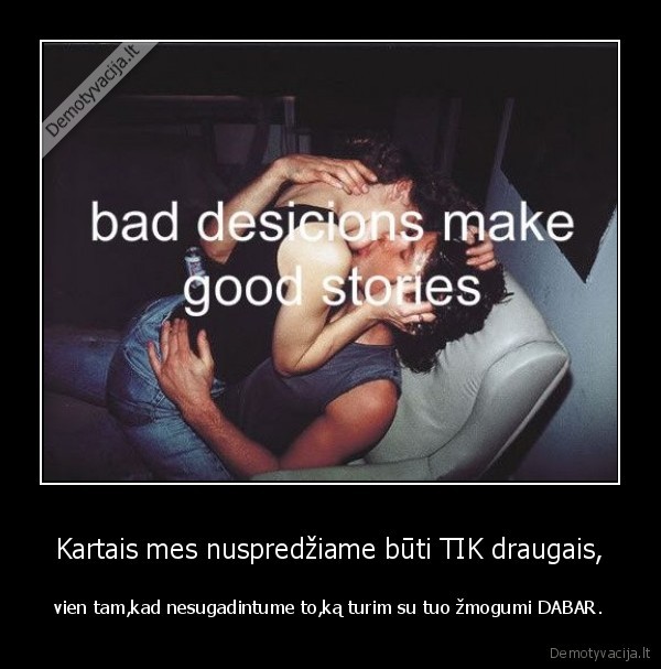 Kartais mes nuspredžiame būti TIK draugais,