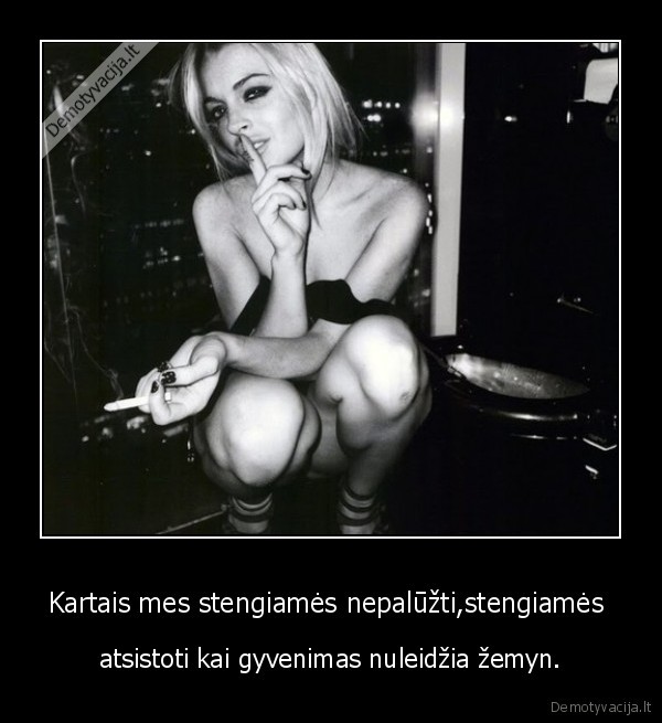 Kartais mes stengiamės nepalūžti,stengiamės 