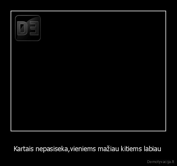 Kartais nepasiseka,vieniems mažiau kitiems labiau 