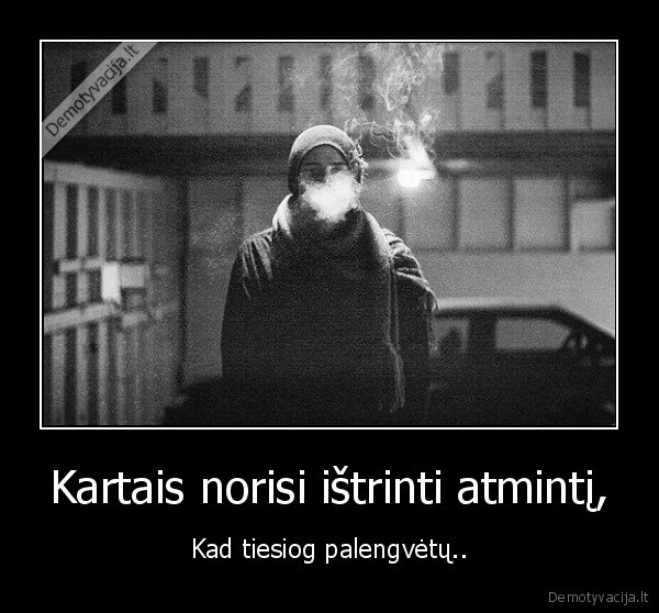 Kartais norisi ištrinti atmintį,