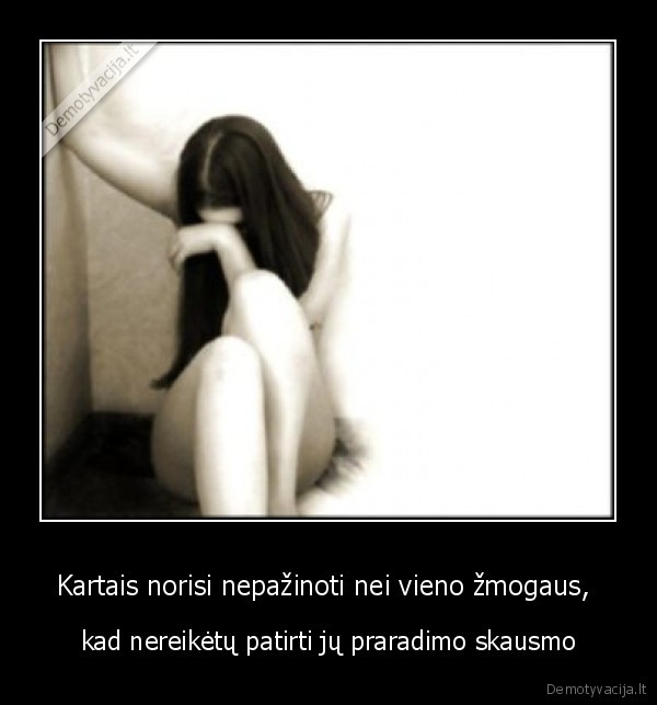 Kartais norisi nepažinoti nei vieno žmogaus, 