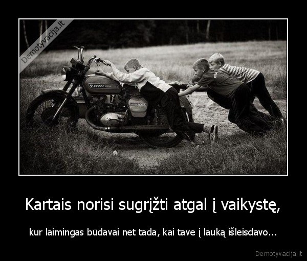 Kartais norisi sugrįžti atgal į vaikystę,