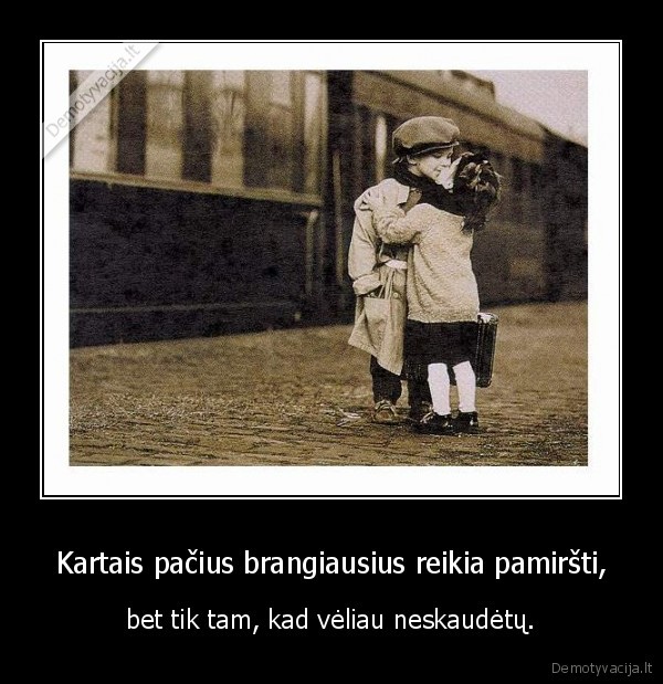 Kartais pačius brangiausius reikia pamiršti,