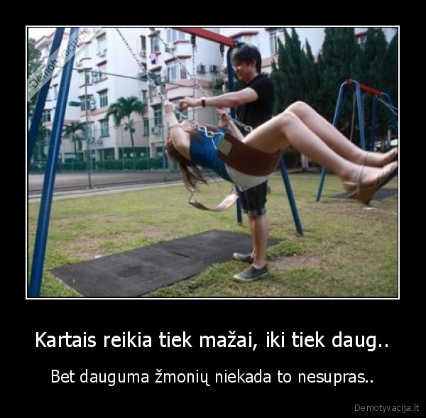 Kartais reikia tiek mažai, iki tiek daug..