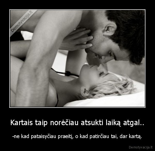 Kartais taip norėčiau atsukti laiką atgal..