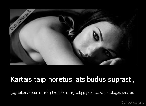 Kartais taip norėtusi atsibudus suprasti,
