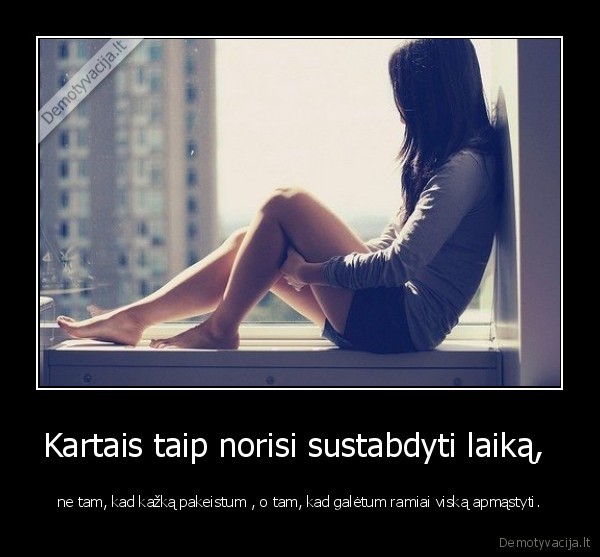 Kartais taip norisi sustabdyti laiką, 