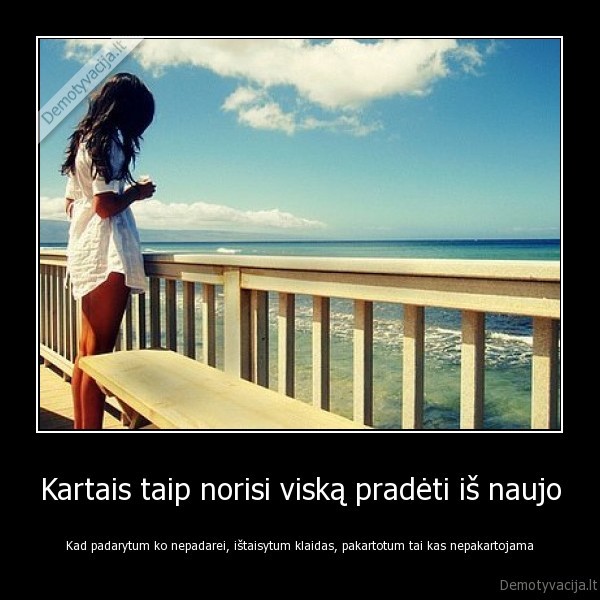 Kartais taip norisi viską pradėti iš naujo