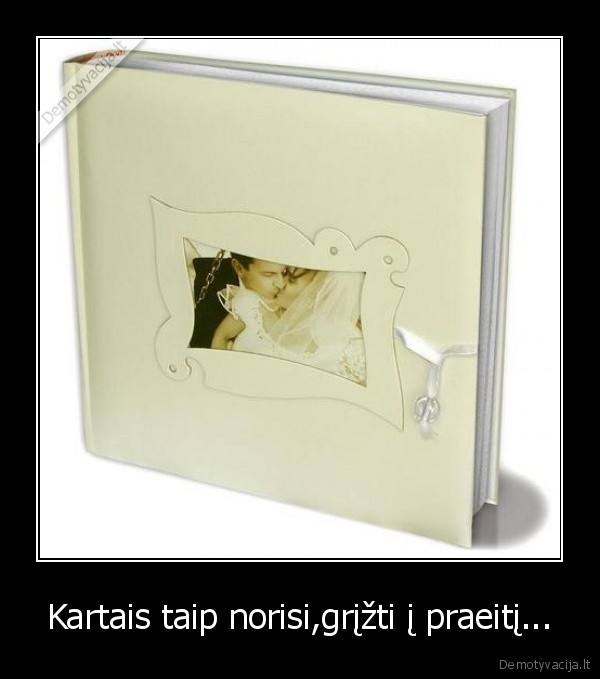 Kartais taip norisi,grįžti į praeitį...