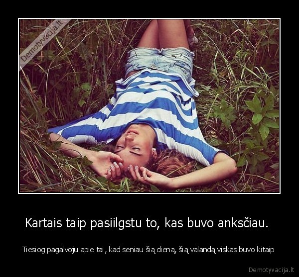 Kartais taip pasiilgstu to, kas buvo anksčiau. 