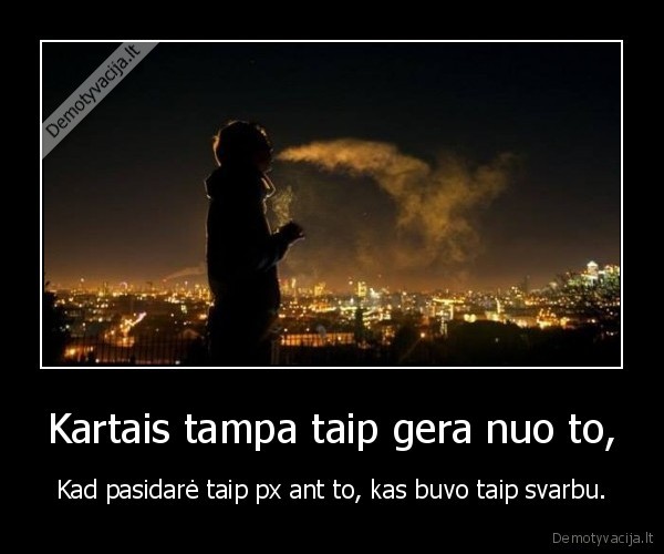 Kartais tampa taip gera nuo to,
