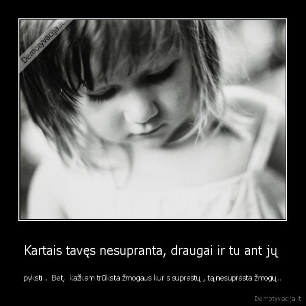 Kartais tavęs nesupranta, draugai ir tu ant jų 