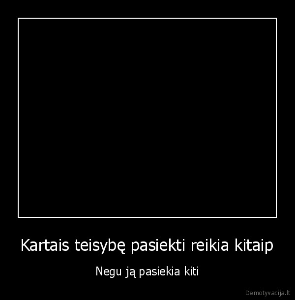 Kartais teisybę pasiekti reikia kitaip