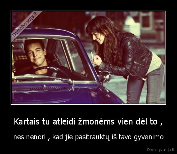 Kartais tu atleidi žmonėms vien dėl to ,