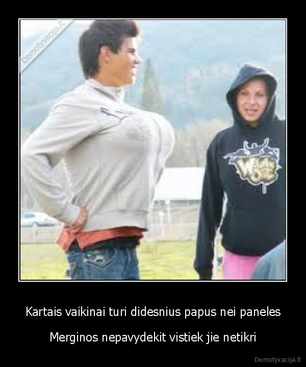 Kartais vaikinai turi didesnius papus nei paneles