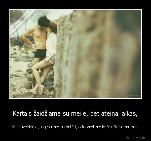 Kartais žaidžiame su meile, bet ateina laikas,
