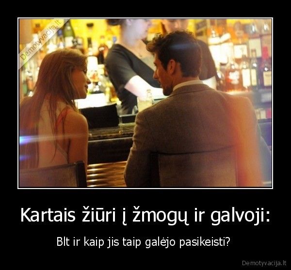 pokyciai,zmones, keiciasi,liudna