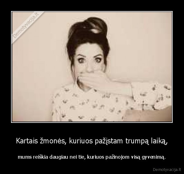 Kartais žmonės, kuriuos pažįstam trumpą laiką,