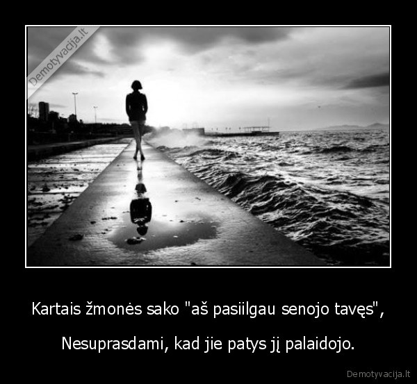 Kartais žmonės sako &quot;aš pasiilgau senojo tavęs&quot;,