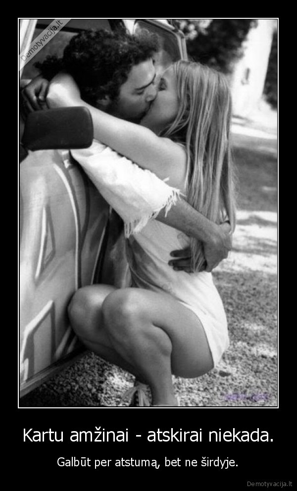 Kartu amžinai - atskirai niekada.