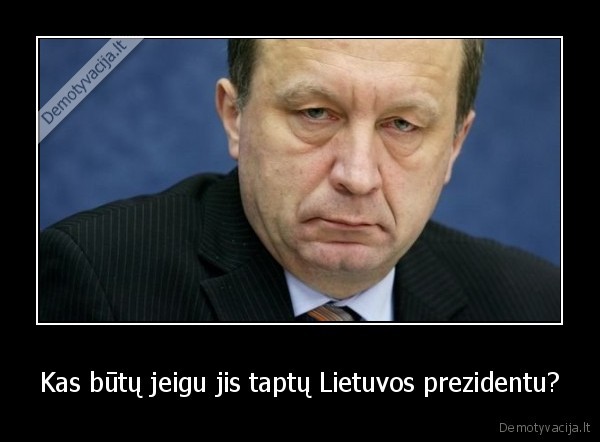 Kas būtų jeigu jis taptų Lietuvos prezidentu?