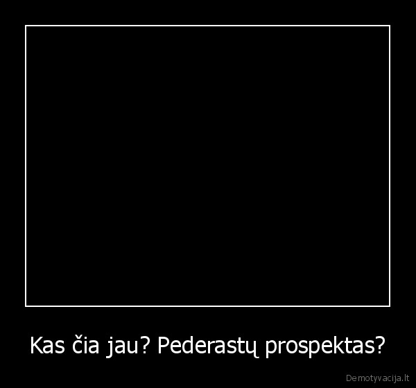 Kas čia jau? Pederastų prospektas?