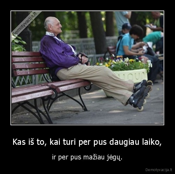 Kas iš to, kai turi per pus daugiau laiko,