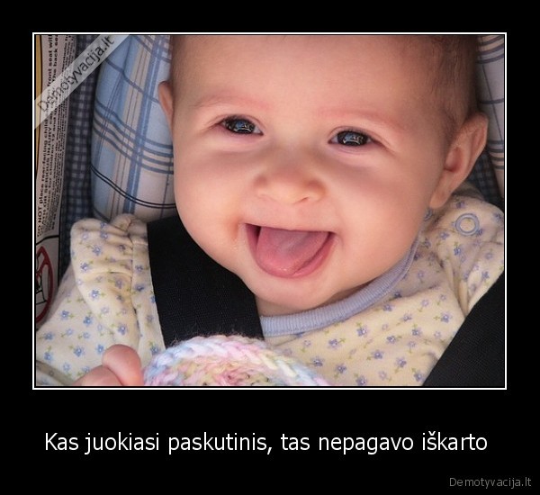 Kas juokiasi paskutinis, tas nepagavo iškarto 