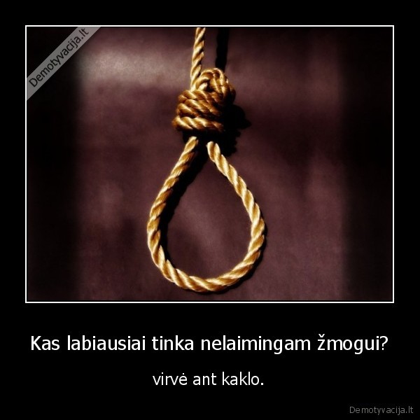 Kas labiausiai tinka nelaimingam žmogui?