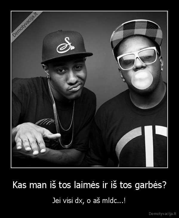 Kas man iš tos laimės ir iš tos garbės?