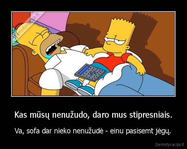 Kas mūsų nenužudo, daro mus stipresniais.