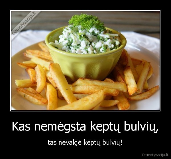 Kas nemėgsta keptų bulvių,