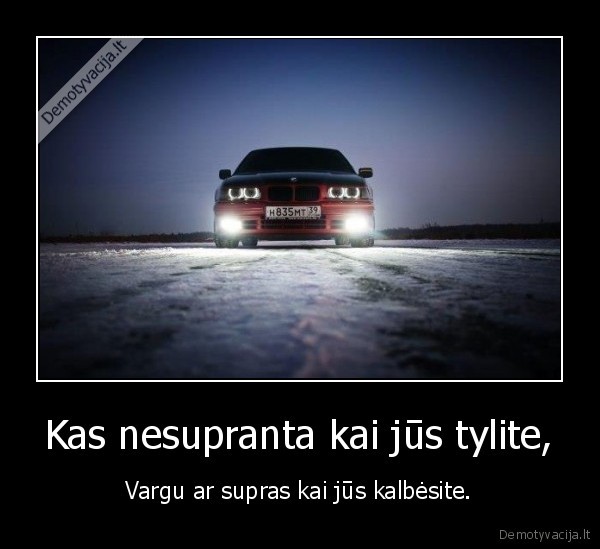 Kas nesupranta kai jūs tylite,