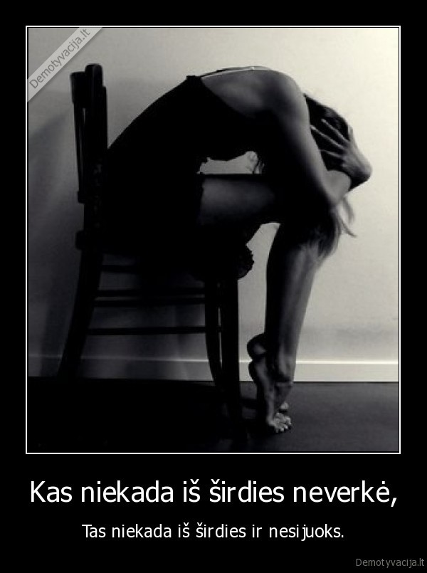 Kas niekada iš širdies neverkė,