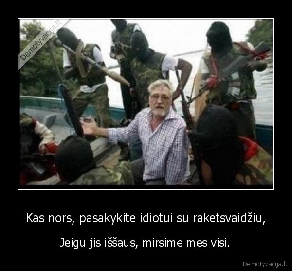 Kas nors, pasakykite idiotui su raketsvaidžiu,