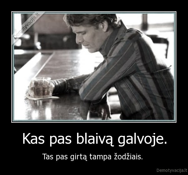 Kas pas blaivą galvoje.