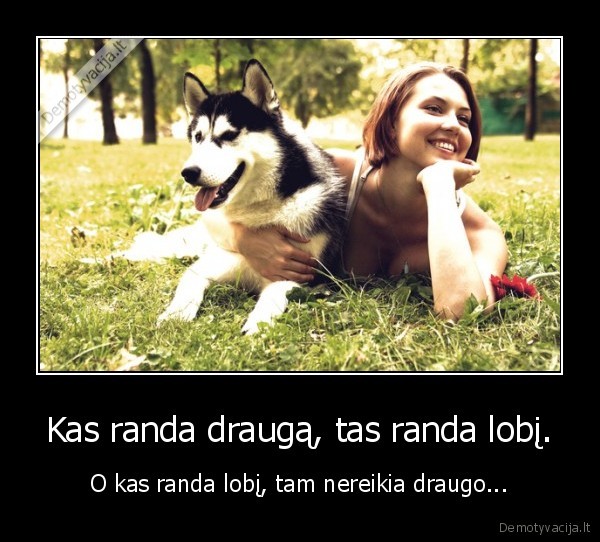 Kas randa draugą, tas randa lobį.