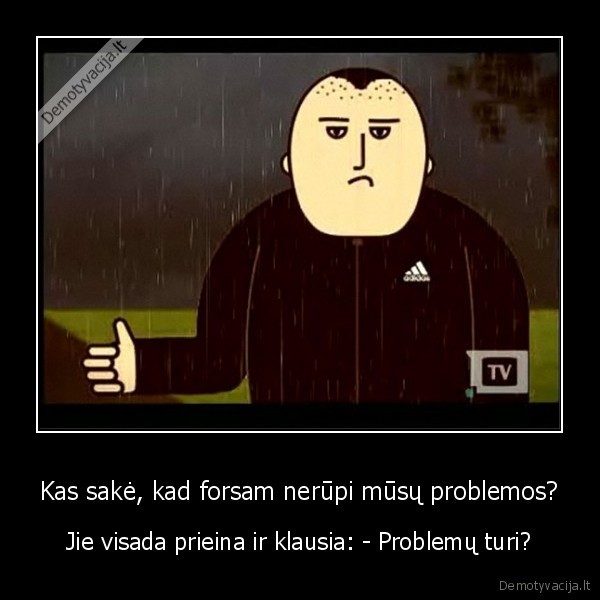 Kas sakė, kad forsam nerūpi mūsų problemos?