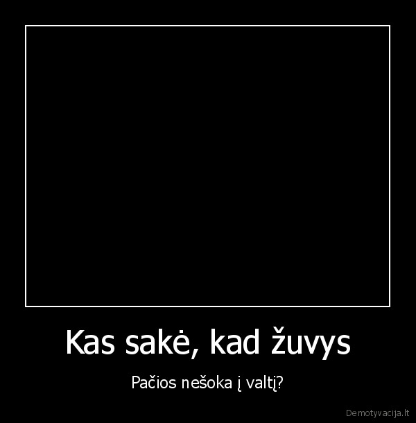 Kas sakė, kad žuvys