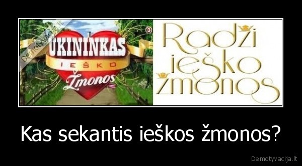 radzi, iesko, zmonos,ukininkas, iesko, zmonos,radzi,ka, daryt,radzi, iesko, aukso