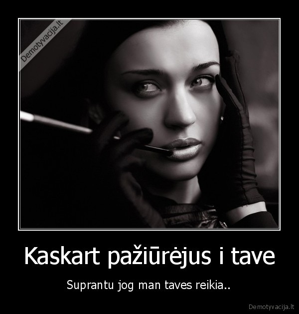 Kaskart pažiūrėjus i tave