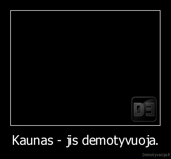 Kaunas - jis demotyvuoja.
