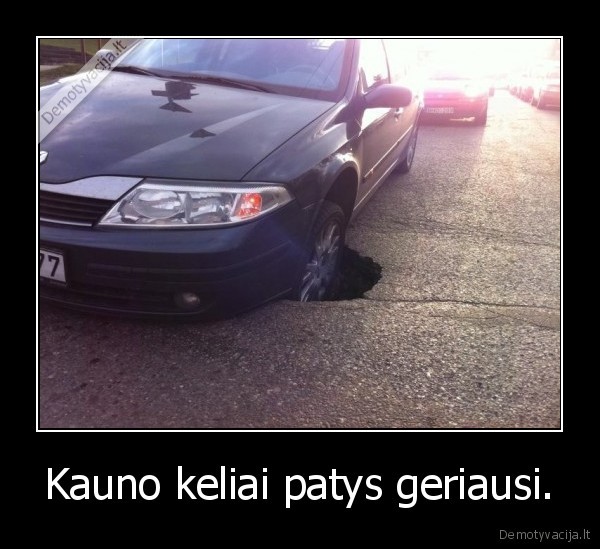 Kauno keliai patys geriausi.