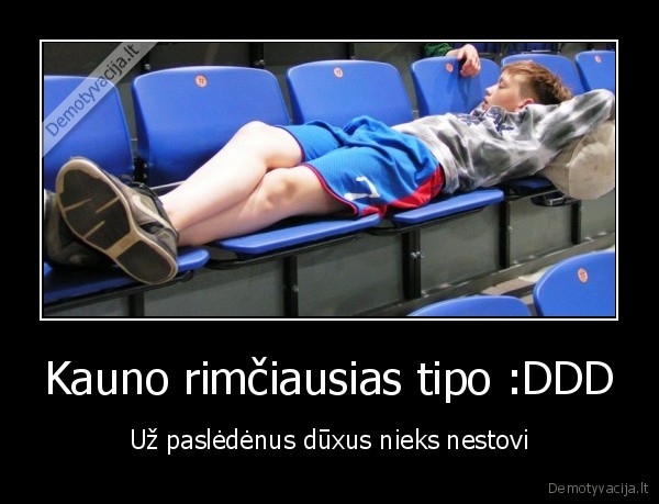 Kauno rimčiausias tipo :DDD