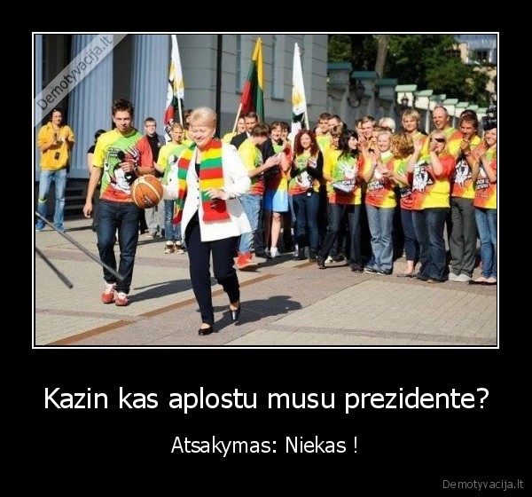 Kazin kas aplostu musu prezidente?