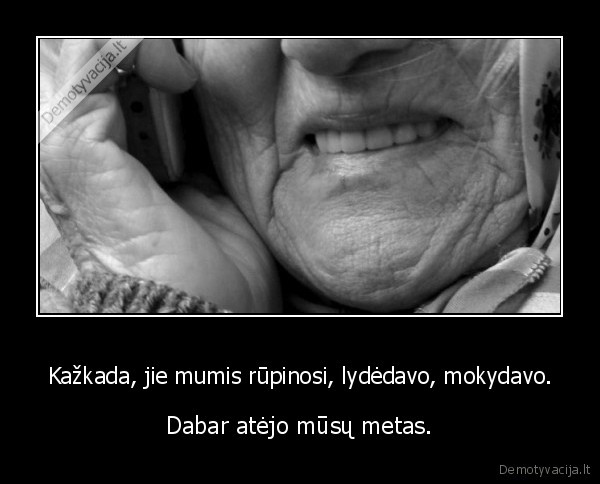 Kažkada, jie mumis rūpinosi, lydėdavo, mokydavo.